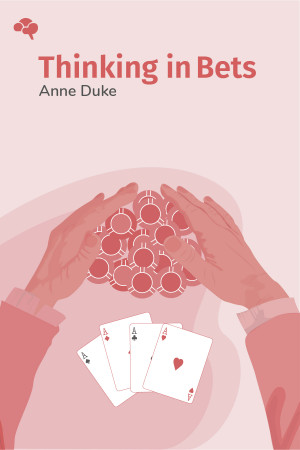 Thinking in Bets: Making Smarter Decisions When You Don’t Have All the Facts