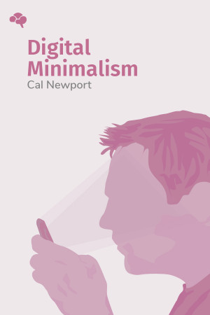 Digital Minimalism: Choosing a Focused Life in a Noisy World