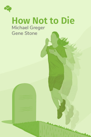 How Not to Die: Discover the Foods Scientifically Proven to Prevent and Reverse Disease