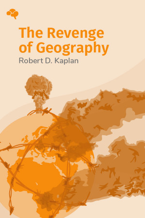 The Revenge of Geography: What the Map Tells Us About Coming Conflicts and the Battle Against Fate