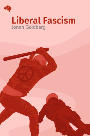 Liberal Fascism: The Secret History of the American Left, From Mussolini to the Politics of Change