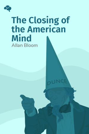 The Closing of the American Mind: How Higher Education Has Failed Democracy and Impoverished the Souls of Today's Students