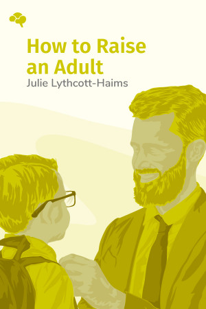 How To Raise An Adult: Break Free of the Overparenting Trap and Prepare Your Kid for Success