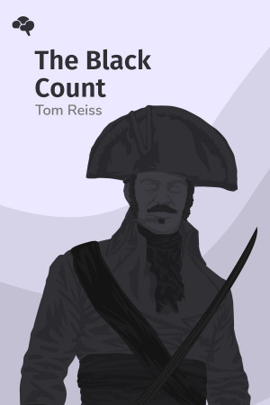 The Black Count: Glory, Revolution, Betrayal, and the Real Count of Monte Cristo
