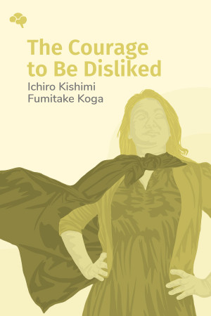 The Courage to Be Disliked: The Japanese Phenomenon That Shows You How to Change Your Life and Achieve Real Happiness