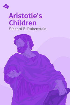 Aristotle’s Children: How Christians, Muslims, and Jews Rediscovered Ancient Wisdom and Illuminated the Middle Ages