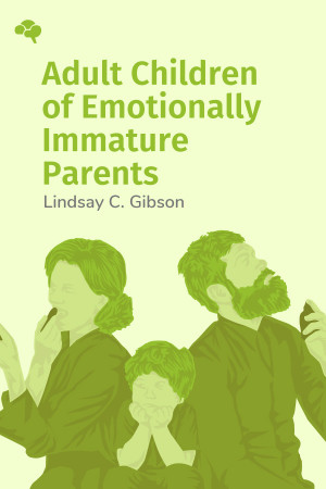 Adult Children of Emotionally Immature Parents: How to Heal from Distant, Rejecting, or Self-Involved Parents
