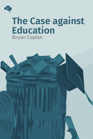 The Case against Education: Why the Education System Is a Waste of Time and Money