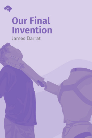 Our Final Invention: Artificial Intelligence and the End of the Human Era