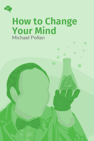 How to Change Your Mind: What the New Science of Psychedelics Teaches Us About Consciousness, Dying, Addiction, Depression, and Transcendence